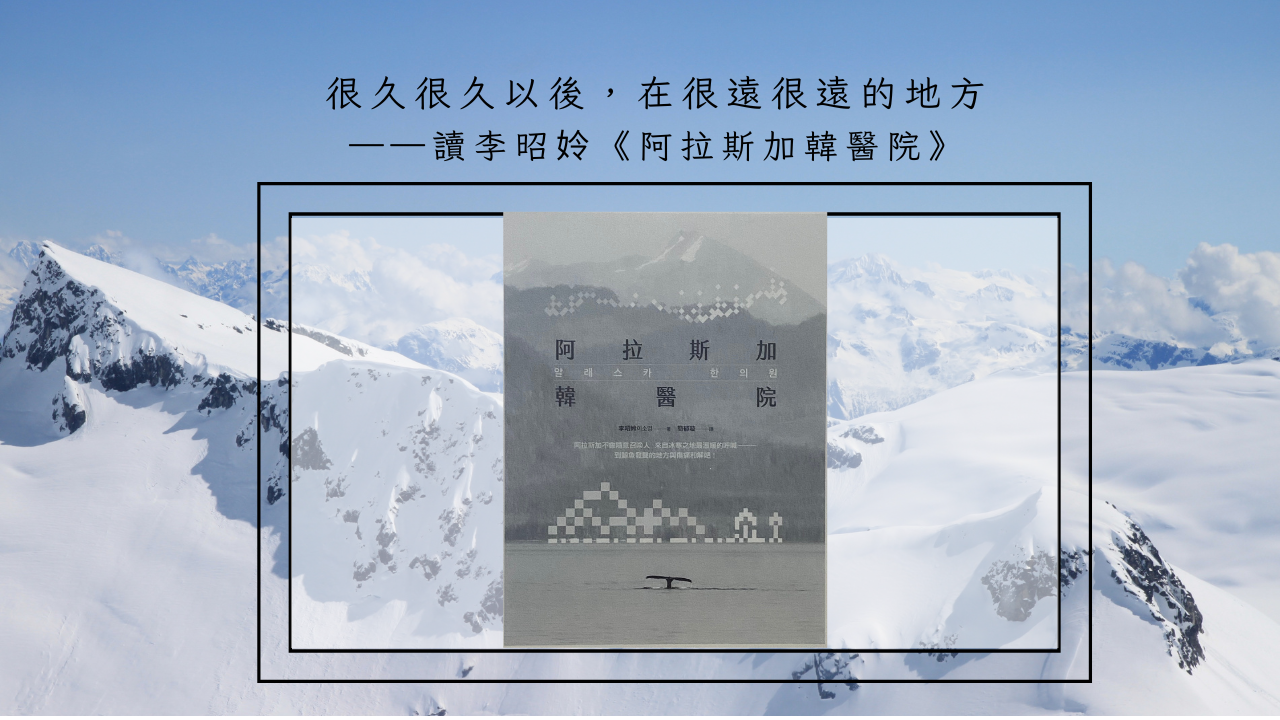 很久很久以後，在很遠很遠的地方——讀李昭姈《阿拉斯加韓醫院》